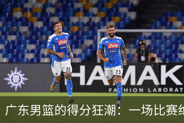 广东男篮的得分狂潮：一场比赛绝对能让你的钱包缩紧！